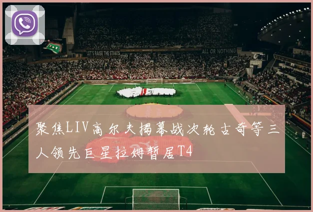 聚焦LIV高尔夫揭幕战次轮古奇等三人领先巨星拉姆暂居T4