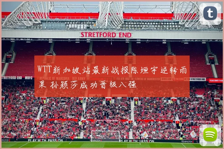 WTT新加坡站最新战报陈垣宇逆转雨果 孙颖莎成功晋级八强