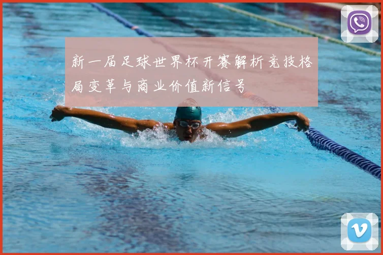 新一届足球世界杯开赛解析竞技格局变革与商业价值新信号