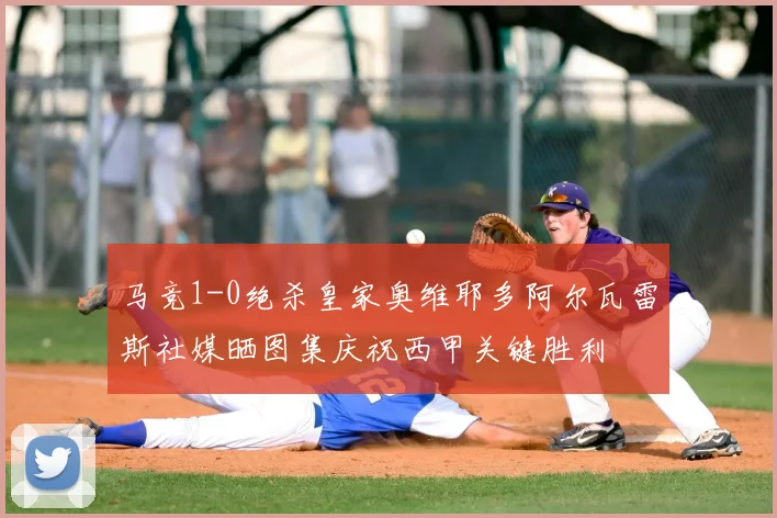 马竞1-0绝杀皇家奥维耶多阿尔瓦雷斯社媒晒图集庆祝西甲关键胜利