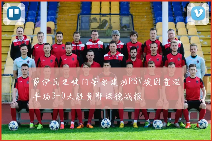 萨伊瓦里破门蒂尔建功PSV埃因霍温半场3-0大胜费耶诺德战报