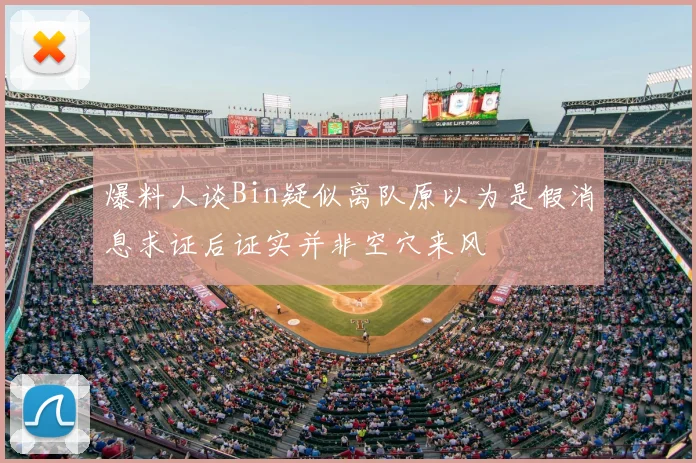 爆料人谈Bin疑似离队原以为是假消息求证后证实并非空穴来风