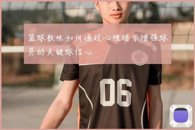 篮球教练如何通过心理暗示增强球员的关键球信心