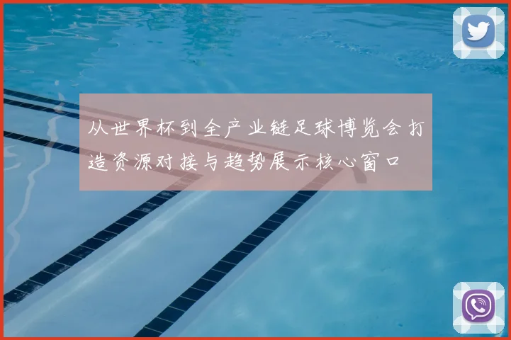 从世界杯到全产业链足球博览会打造资源对接与趋势展示核心窗口