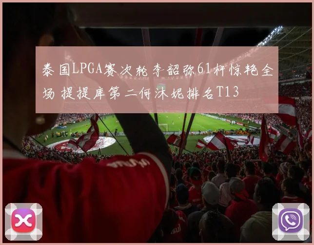 泰国LPGA赛次轮李韶弥61杆惊艳全场 提提库第二何沐妮排名T13