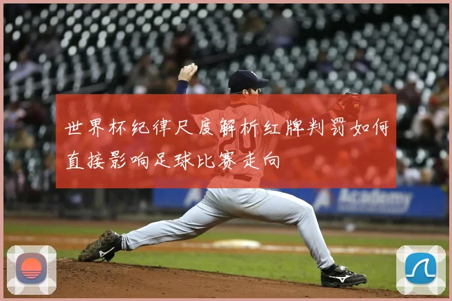 世界杯纪律尺度解析红牌判罚如何直接影响足球比赛走向